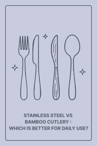 Stainless-Steel vs Bamboo Cutlery: Which Is Better for Daily Use?