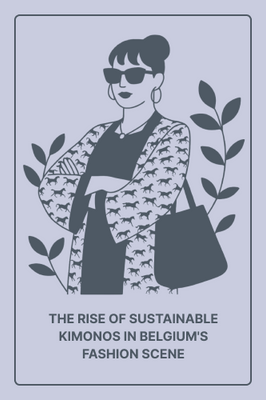 The Rise of Sustainable Kimonos in Belgium’s Fashion Scene