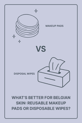 What’s Better for Belgian Skin: Reusable Makeup Pads or Disposable Wipes?
